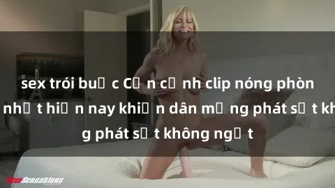 sex trói buộc Cận cảnh clip nóng phòng tắm hot nhất hiện nay khiến dân mạng phát sốt không ngớt