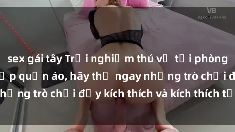 sex gái tây Trải nghiệm thú vị tại phòng thay đồ: Khi sex gặp quần áo, hãy thử ngay những trò chơi đầy kích thích và kích thích tại đây!