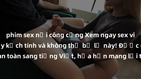 phim sex nơi công cộng Xem ngay sex vietsub hấp dẫn, đầy kịch tính và không thể bỏ lỡ này! Được dịch hoàn toàn sang tiếng Việt, hứa hẹn mang lại trải nghiệm tuyệt vời cho bạn.