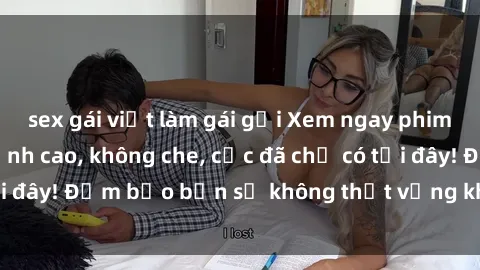 sex gái việt làm gái gọi Xem ngay phim sex Mỹ vietsub đỉnh cao, không che, cực đã chỉ có tại đây! Đảm bảo bạn sẽ không thất vọng khi thưởng thức.