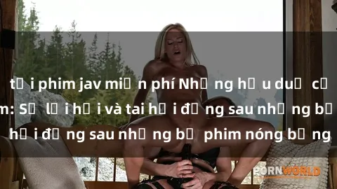 tải phim jav miễn phí Những hậu duệ của clip sex đình đám: Sự lợi hại và tai hại đằng sau những bộ phim nóng bỏng