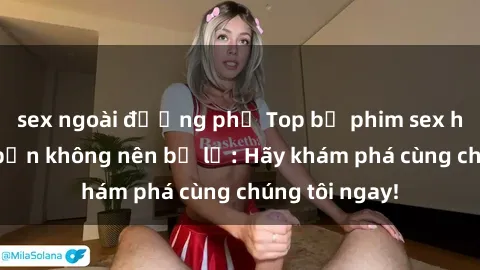 sex ngoài đường phố Top bộ phim sex hay nhất mà bạn không nên bỏ lỡ: Hãy khám phá cùng chúng tôi ngay!