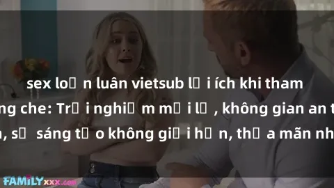 sex loạn luân vietsub lợi ích khi tham gia sex online không che: Trải nghiệm mới lạ, không gian an toàn, sự sáng tạo không giới hạn, thỏa mãn nhu cầu tình dục của bạn.