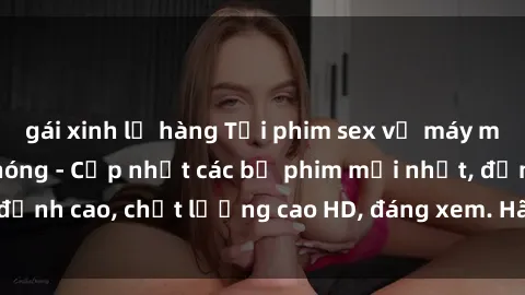 gái xinh lộ hàng Tải phim sex về máy miễn phí và nhanh chóng - Cập nhật các bộ phim mới nhất, đỉnh cao, chất lượng cao HD, đáng xem. Hãy trải nghiệm ngay!