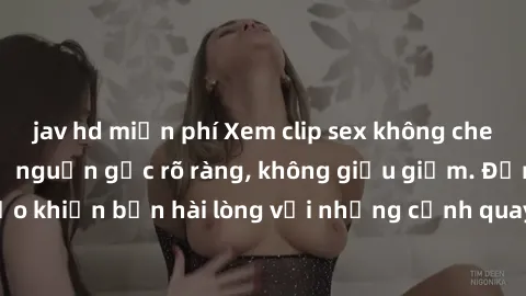 jav hd miễn phí Xem clip sex không che mới - Nguồn gốc từ nguồn gốc rõ ràng, không giấu giếm. Đảm bảo khiến bạn hài lòng với những cảnh quay táo bạo và đầy kích thích.