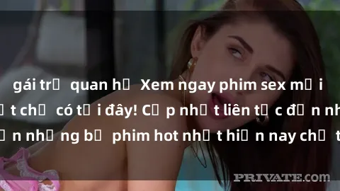 gái trẻ quan hệ Xem ngay phim sex mới nhất, hấp dẫn nhất chỉ có tại đây! Cập nhật liên tục đến những bộ phim hot nhất hiện nay chỉ trong vài cú click!