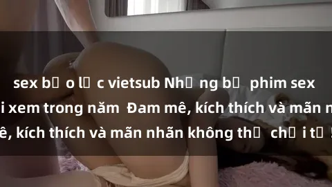 sex bạo lực vietsub Những bộ phim sex jav đỉnh cao phải xem trong năm  Đam mê, kích thích và mãn nhãn không thể chối từ!