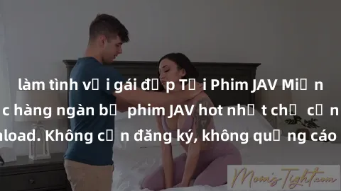 làm tình với gái đẹp Tải Phim JAV Miễn Phí - Thưởng thức hàng ngàn bộ phim JAV hot nhất chỉ cần click download. Không cần đăng ký, không quảng cáo - Dễ dàng tải về và xem online!