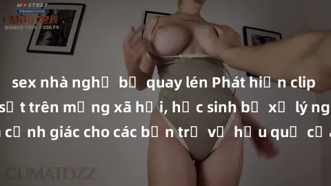 sex nhà nghỉ bị quay lén Phát hiện clip nóng sinh viên gây sốt trên mạng xã hội, học sinh bị xử lý nghiêm ngặt. Đây là cảnh giác cho các bạn trẻ về hậu quả của việc chia sẻ thông tin trái phép trên in