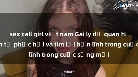 sex call girl việt nam Gái ly dị quan hệ: Hành trình tự phục hồi và tìm lại bản lĩnh trong cuộc sống mới