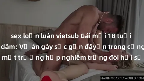 sex loạn luân vietsub Gái mới 18 tuổi bị trói và bị hiếp dâm: Vụ án gây sốc gần đâyến trong cộng đồng. Đây là một trường hợp nghiêm trọng đòi hỏi sự can thiệp mạnh mẽ từ phía công lý.