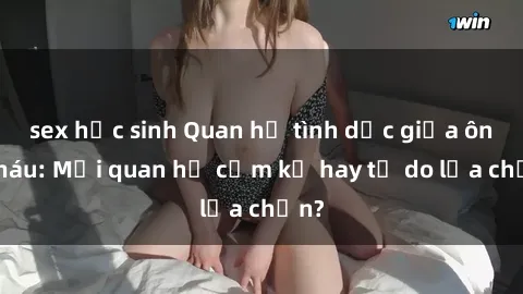 sex học sinh Quan hệ tình dục giữa ông cháu: Mối quan hệ cấm kỵ hay tự do lựa chọn?