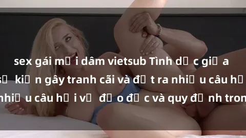 sex gái mại dâm vietsub Tình dục giữa họ hàng: Những sự kiện gây tranh cãi và đặt ra nhiều câu hỏi về đạo đức và quy định trong xã hội.
