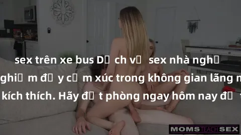 sex trên xe bus Dịch vụ sex nhà nghỉ đẳng cấp: Trải nghiệm đầy cảm xúc trong không gian lãng mạn, đầy kích thích. Hãy đặt phòng ngay hôm nay để thỏa mãn khát khao của bạn!