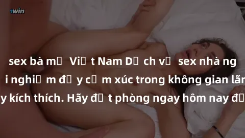 sex bà mẹ Việt Nam Dịch vụ sex nhà nghỉ đẳng cấp: Trải nghiệm đầy cảm xúc trong không gian lãng mạn, đầy kích thích. Hãy đặt phòng ngay hôm nay để thỏa mãn khát khao của bạn!