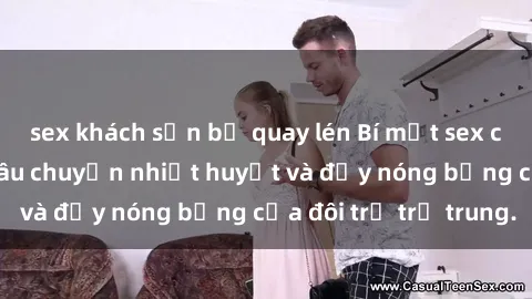 sex khách sạn bị quay lén Bí mật sex công viên: Những câu chuyện nhiệt huyết và đầy nóng bỏng của đôi trẻ trẻ trung.