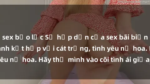 sex bạo lực Sự hấp dẫn của sex bãi biển: Khi sóng biển xanh kết hợp với cát trắng, tình yêu nở hoa. Hãy thả mình vào cõi tình ái giữa sóng biển!
