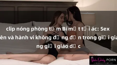 clip nóng phòng tắm Bí mật tội ác: Sex giáo viên và hành vi không đứng đắn trong giới giáo dục