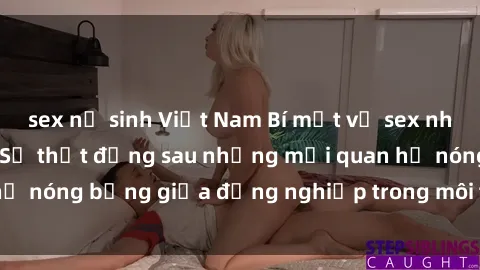 sex nữ sinh Việt Nam Bí mật về sex nhân viên văn phòng: Sự thật đằng sau những mối quan hệ nóng bỏng giữa đồng nghiệp trong môi trường làm việc.