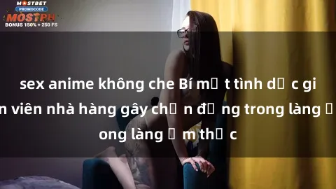 sex anime không che Bí mật tình dục giữa nhân viên nhà hàng gây chấn động trong làng ẩm thực