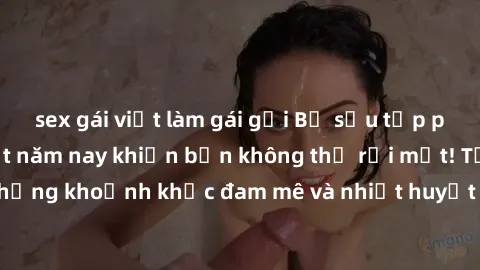 sex gái việt làm gái gọi Bộ sưu tập phim sex Mỹ hot nhất năm nay khiến bạn không thể rời mắt! Tận hưởng những khoảnh khắc đam mê và nhiệt huyết trong các tác phẩm nóng bỏng này!