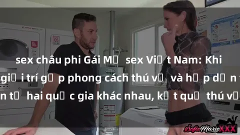 sex châu phi Gái Mỹ sex Việt Nam: Khi nền công nghiệp giải trí gặp phong cách thú vị và hấp dẫn từ hai quốc gia khác nhau, kết quả thú vị không thể bỏ qua.