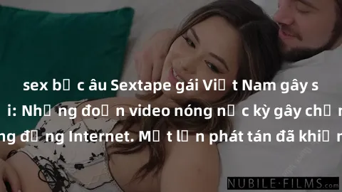 sex bắc âu Sextape gái Việt Nam gây sốt trên mạng xã hội: Những đoạn video nóng nực kỳ gây chấn động cộng đồng Internet. Một lần phát tán đã khiến người xem không thể rời mắt.