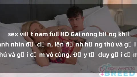 sex việt nam full HD Gái nóng bỏng khỏa thân khiến mọi ánh nhìn đổ dồn, lên đỉnh hứng thú và gợi cảm vô cùng. Đầy tư duy gợi cảm và quyến rũ.