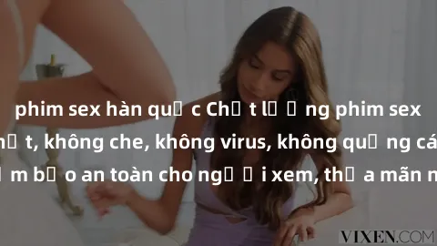 phim sex hàn quốc Chất lượng phim sex cập nhật mới nhất, không che, không virus, không quảng cáo, đảm bảo an toàn cho người xem, thỏa mãn nhu cầu tình dục của bạn.