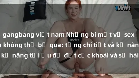 gangbang việt nam Những bí mật về sex người lớn mà bạn không thể bỏ qua: từng chi tiết và kỹ năng tối ưu để đạt cực khoái và sự hài lòng tối đa.
