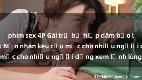 phim sex 4P Gái trẻ bị hiếp dâm bạo lực trong công viên: Nạn nhân kêu cứu mặc cho nhiều người đứng xem lạnh lùng