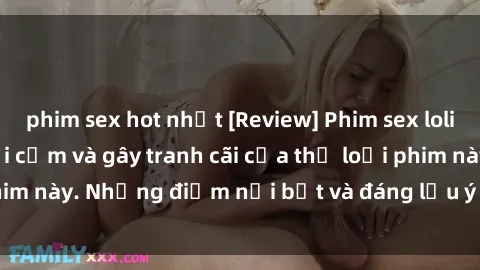 phim sex hot nhất [Review] Phim sex loli: Đánh giá về sự gợi cảm và gây tranh cãi của thể loại phim này. Những điểm nổi bật và đáng lưu ý khi xem phim loli.