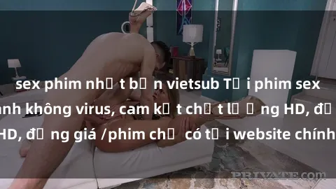 sex phim nhật bản vietsub Tải phim sex mới nhất cực nhanh không virus, cam kết chất lượng HD, đồng giá /phim chỉ có tại website chính thức. Đặt ngay!