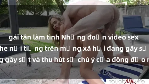gái tân làm tình Những đoạn video sex Việt Nam không che nổi tiếng trên mạng xã hội đang gây sốt và thu hút sự chú ý của đông đảo người xem.