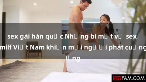 sex gái hàn quốc Những bí mật về sex milf Việt Nam khiến mọi người phát cuồng
