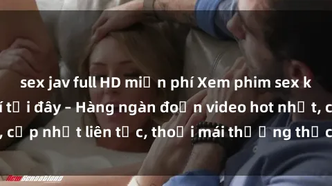 sex jav full HD miễn phí Xem phim sex không che miễn phí tại đây – Hàng ngàn đoạn video hot nhất, cập nhật liên tục, thoải mái thưởng thức mà không tốn kém.