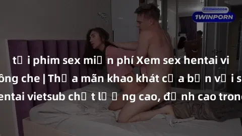 tải phim sex miễn phí Xem sex hentai vietsub cực hot, không che | Thỏa mãn khao khát của bạn với series hentai vietsub chất lượng cao, đỉnh cao trong thể loại anime không che.