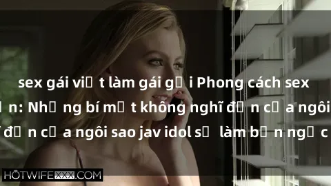 sex gái việt làm gái gọi Phong cách sex jav idol siêu hấp dẫn: Những bí mật không nghĩ đến của ngôi sao jav idol sẽ làm bạn ngạc nhiên!