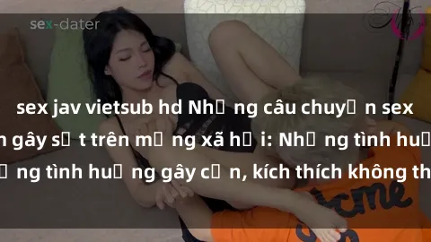 sex jav vietsub hd Những câu chuyện sex sinh viên Việt Nam gây sốt trên mạng xã hội: Những tình huống gây cấn, kích thích không thể bỏ qua