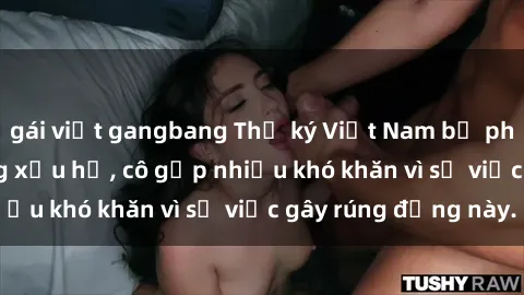 gái việt gangbang Thư ký Việt Nam bị phát tán clip sex đáng xấu hổ, cô gặp nhiều khó khăn vì sự việc gây rúng động này.