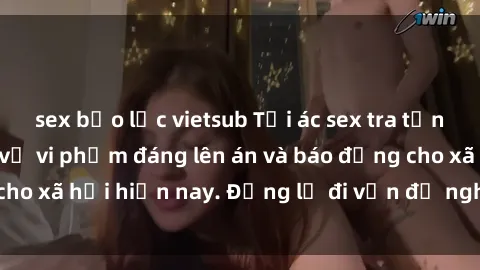 sex bạo lực vietsub Tội ác sex tra tấn Việt Nam: những vụ vi phạm đáng lên án và báo động cho xã hội hiện nay. Đừng lờ đi vấn đề nghiêm trọng này!