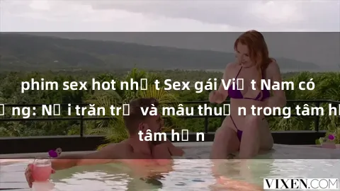phim sex hot nhất Sex gái Việt Nam có chồng: Nỗi trăn trở và mâu thuẫn trong tâm hồn