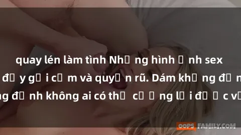 quay lén làm tình Những hình ảnh sex gái Việt xinh đẹp đầy gợi cảm và quyến rũ. Dám khẳng định không ai có thể cưỡng lại được vẻ đẹp của họ.