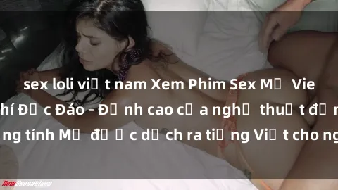 sex loli việt nam Xem Phim Sex Mỹ Vietsub Online Miễn Phí Độc Đáo - Đỉnh cao của nghệ thuật đồng tính Mỹ được dịch ra tiếng Việt cho người xem hiểu rõ hơn.