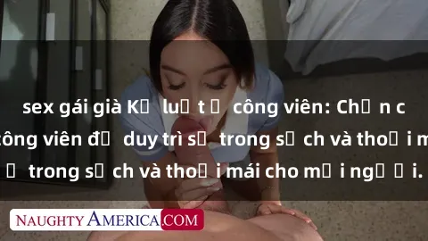 sex gái già Kỷ luật ở công viên: Chấn chỉnh hành vi sex công viên để duy trì sự trong sạch và thoải mái cho mọi người.