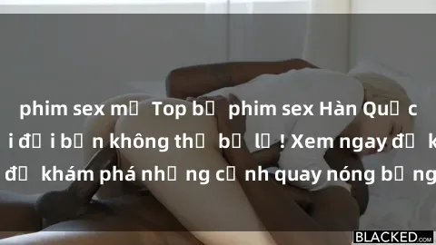 phim sex mỹ Top bộ phim sex Hàn Quốc hot nhất mọi thời đại bạn không thể bỏ lỡ! Xem ngay để khám phá những cảnh quay nóng bỏng, đầy nghẹt thở!