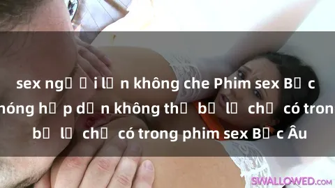 sex người lớn không che Phim sex Bắc Âu: Những cảnh nóng hấp dẫn không thể bỏ lỡ chỉ có trong phim sex Bắc Âu