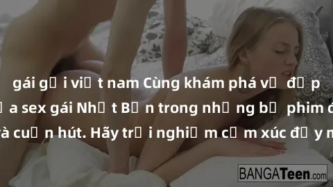 gái gọi việt nam Cùng khám phá vẻ đẹp và sức gợi cảm của sex gái Nhật Bản trong những bộ phim đầy nghệ thuật và cuốn hút. Hãy trải nghiệm cảm xúc đầy mới mẻ và sống động từ những cảnh quay tinh tế và 