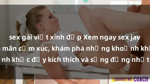 sex gái việt xinh đẹp Xem ngay sex jav không che để thỏa mãn cảm xúc, khám phá những khoảnh khắc đầy kích thích và sống động nhất chỉ trong click!