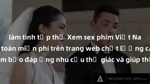 làm tình tập thể Xem sex phim Việt Nam không che hoàn toàn miễn phí trên trang web chất lượng cao. Đảm bảo đáp ứng nhu cầu thị giác và giúp thỏa mãn mong muốn của bạn.